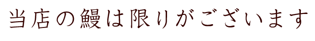 当店の鰻は限りがございます