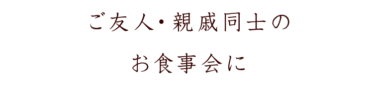 ご友人・親戚同士のお食事会に